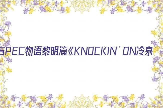 SPEC物语黎明篇《KNOCKIN’ON冷泉’S SPEC DOOR》～绝对预言者冷泉俊明守望的幸福碎片～剧照